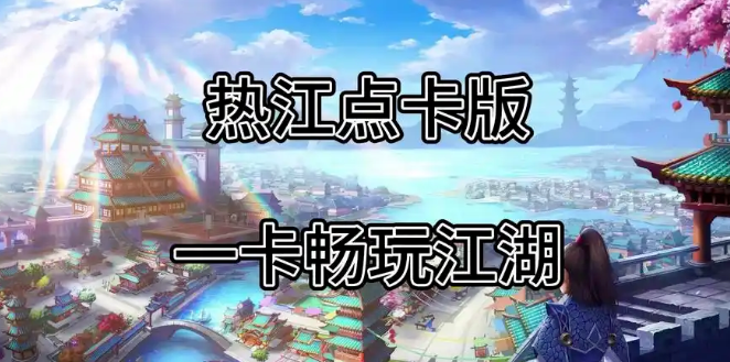 《热江点卡版》：六大江湖流派聚首，点卡通行快意武林！